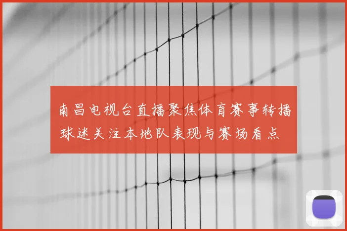 南昌电视台直播聚焦体育赛事转播 球迷关注本地队表现与赛场看点